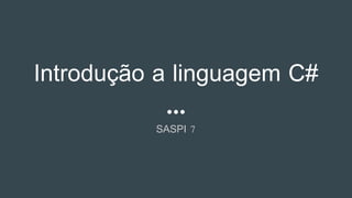 Introdução a linguagem C#
SASPI 7
 