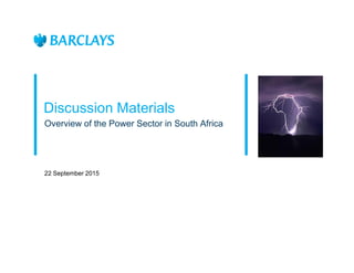 Discussion Materials
Overview of the Power Sector in South Africa
22 September 2015
 