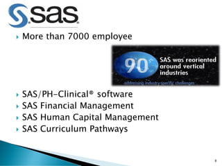  More than 7000 employee
 SAS/PH-Clinical® software
 SAS Financial Management
 SAS Human Capital Management
 SAS Curriculum Pathways
8
 