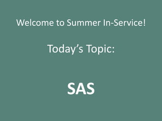 Welcome to Summer In-Service! Today’s Topic: SAS 