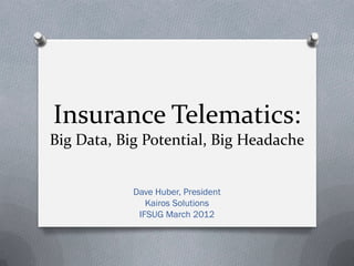Insurance Telematics:
Big Data, Big Potential, Big Headache


            Dave Huber, President
               Kairos Solutions
             IFSUG March 2012
 