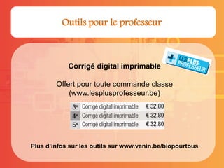 Corrigé digital imprimable
Offert pour toute commande classe
(www.lesplusprofesseur.be)
Plus d’infos sur les outils sur www.vanin.be/biopourtous
Outils pour le professeur
 