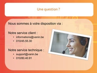 Nous sommes à votre disposition via :
Notre service client :
• informations@vanin.be
• 010/45.55.30
Notre service technique :
• support@vanin.be
• 010/80.40.91
Une question ?
 