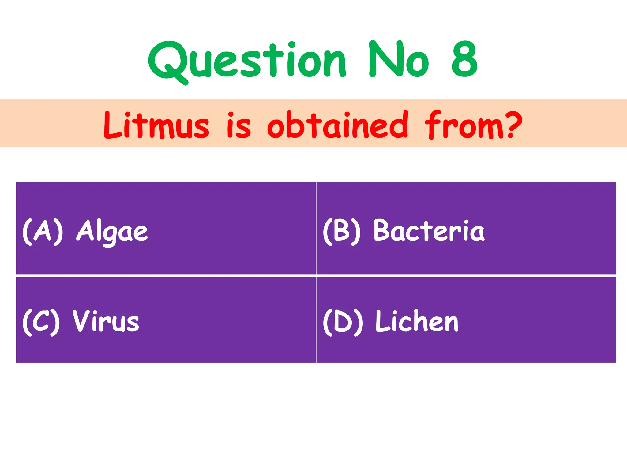Litmus is obtained from?
Question No 8
(A) Algae (B) Bacteria
(C) Virus (D) Lichen
 