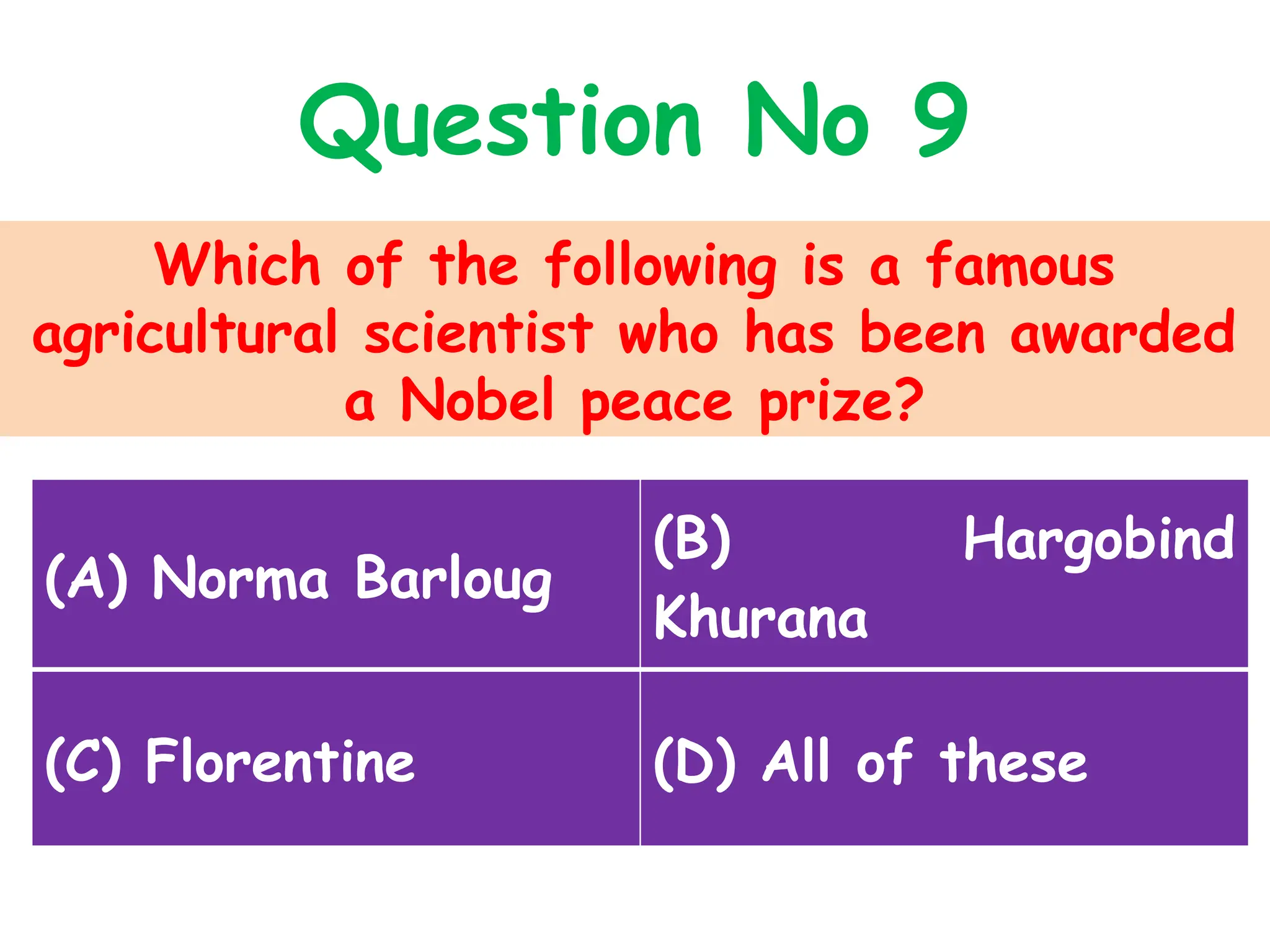 Which of the following is a famous
agricultural scientist who has been awarded
a Nobel peace prize?
Question No 9
(A) Norma Barloug
(B) Hargobind
Khurana
(C) Florentine (D) All of these
 