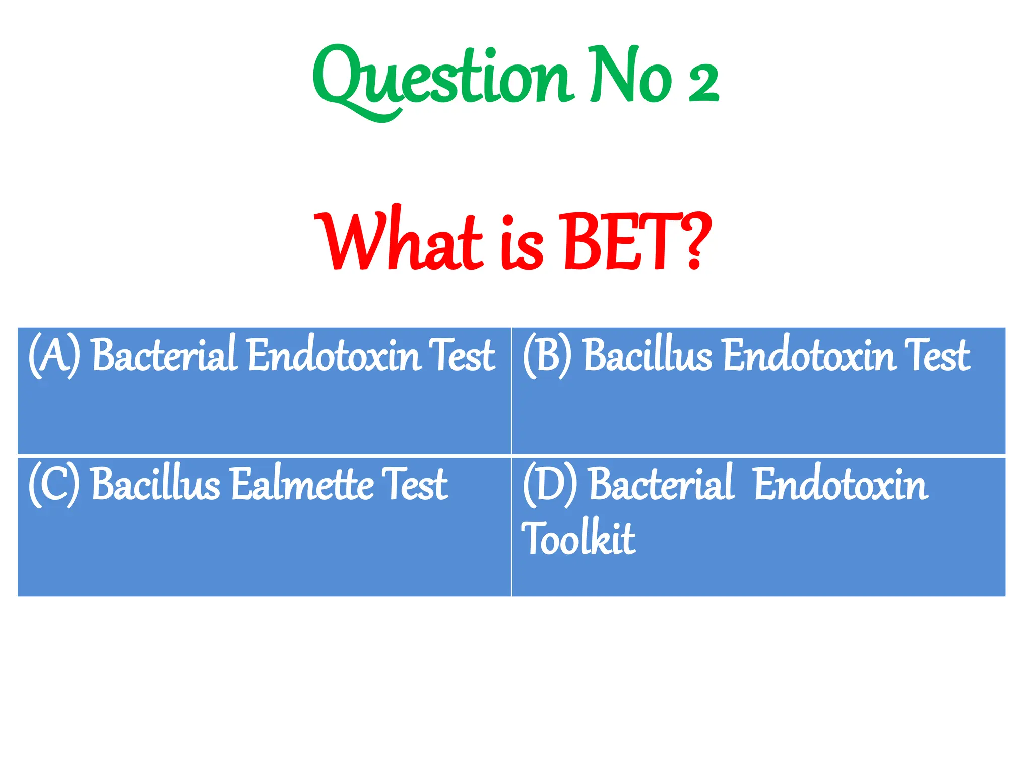 What is BET?
Question No 2
(A) Bacterial Endotoxin Test (B) Bacillus Endotoxin Test
(C) Bacillus Ealmette Test (D) Bacterial Endotoxin
Toolkit
 