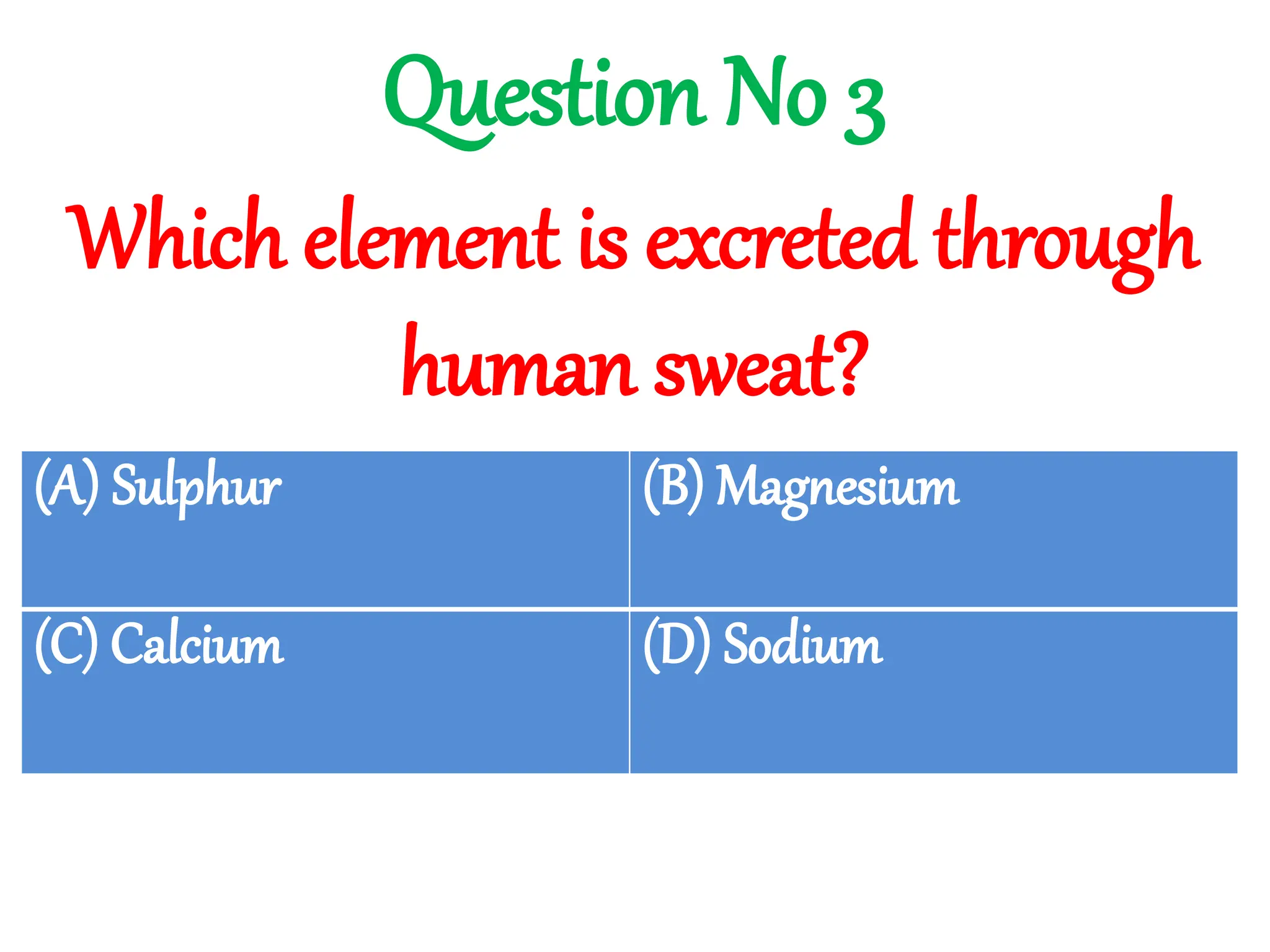 Which element is excreted through
human sweat?
Question No 3
(A) Sulphur (B) Magnesium
(C) Calcium (D) Sodium
 