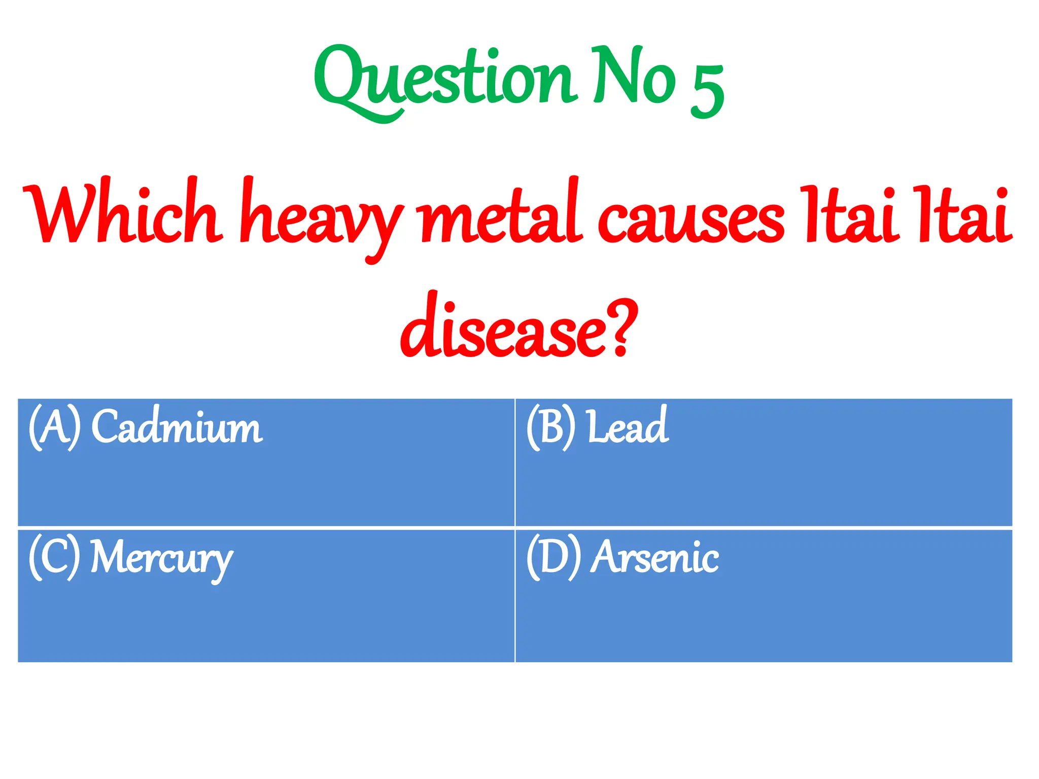 Which heavy metal causes Itai Itai
disease?
Question No 5
(A) Cadmium (B) Lead
(C) Mercury (D) Arsenic
 