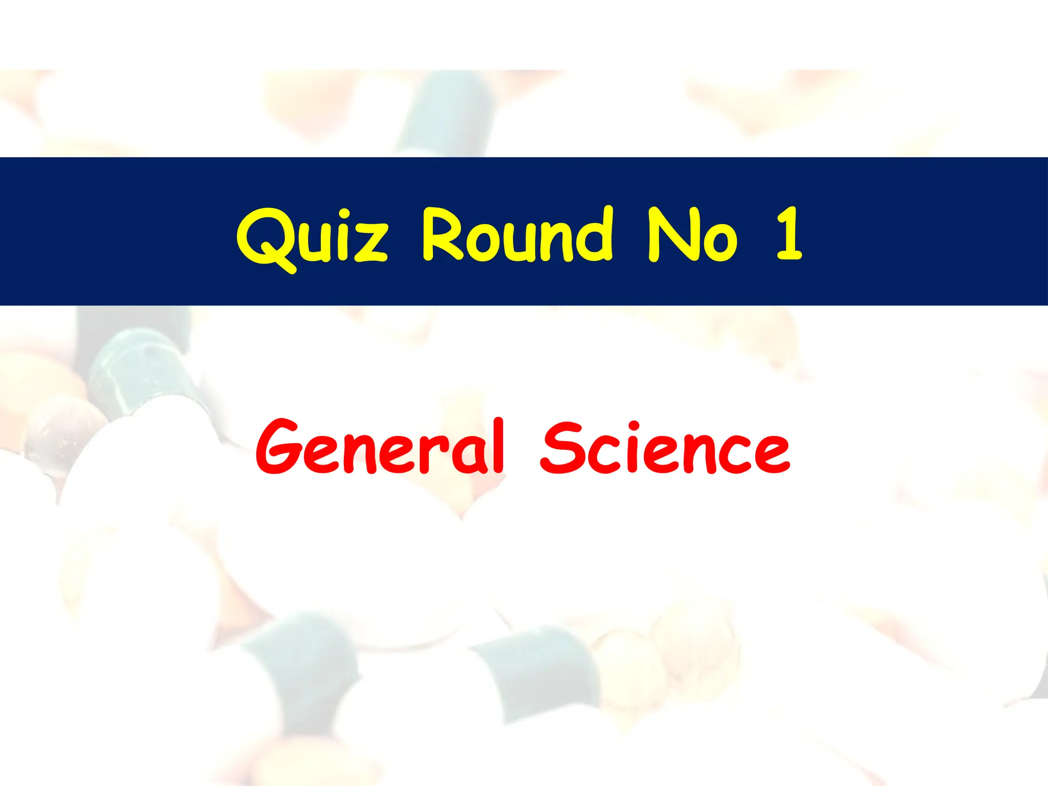 Quiz Round No 1
General Science
 