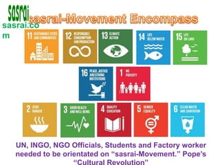 sasrai.co
m
UN, INGO, NGO Officials, Students and Factory worker
needed to be orientated on “sasrai-Movement.” Pope’s
“Cultural Revolution”
 