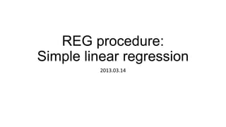 REG procedure:
Simple linear regression
         2013.03.14
 