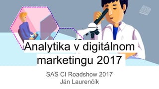 Analytika v digitálnom
marketingu 2017
SAS CI Roadshow 2017
Ján Laurenčík
 