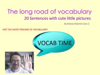 The long road of vocabulary 20 Sentences with cute little pictures By Kelsey Katarina Sass (: NOT THE SHORT FREEWAY OF VOCABULARY!  VOCAB TIME 