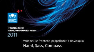 Ускорение frontend-разработки с помощью
Haml, Sass, Compass
 