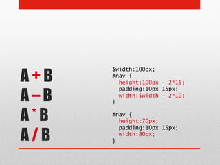 A+B
      $width:100px;
      #nav {
        height:100px – 2*15;


A–B
        padding:10px 15px;
        width:$width – 2*10;
      }


A*B   #nav {
        height:70px;


A/B
        padding:10px 15px;
        width:80px;
      }
 