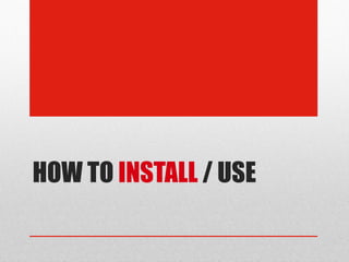 HOW TO INSTALL / USE
 