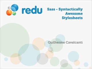 Sass - Syntactically
          Awesome
        Stylesheets




Guilherme Cavalcanti
 
