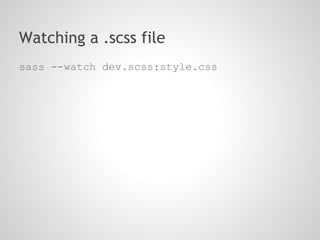 Watching a .scss file
sass --watch dev.scss:style.css
 