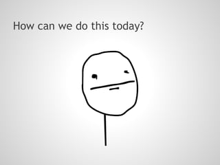 How can we do this today?
 