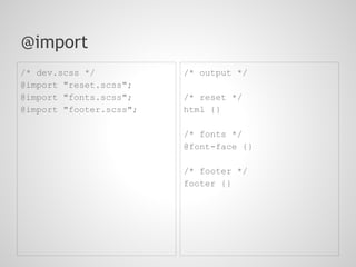 @import
/* dev.scss */           /* output */
@import "reset.scss";
@import "fonts.scss";    /* reset */
@import "footer.scss";   html {}

                         /* fonts */
                         @font-face {}

                         /* footer */
                         footer {}
 