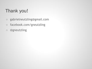 Thank you!
○ gabrielneutzling@gmail.com
○ facebook.com/gneutzling
○ @gneutzling
 
