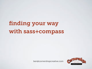 ﬁnding your way
with sass+compass



       ben@cornershopcreative.com
 