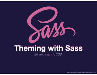 Theming with Sass
Bringing sassy to CSS.

Eric Scott Sembrat | Georgia Institute of Technology | 2013

 