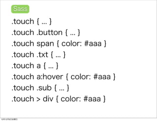 Sass 
.touch { ... } 
.touch .button { ... } 
.touch span { color: #aaa } 
.touch .txt { ... } 
.touch a { ... } 
.touch a:hover { color: #aaa } 
.touch .sub { ... } 
.touch > div { color: #aaa } 
13126ս 
 