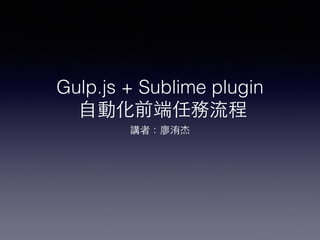 Gulp.js + Sublime plugin 
⾃自動化前端任務流程
講者：廖洧杰
 