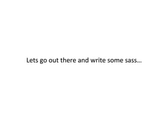 Lets go out there and write some sass…
 