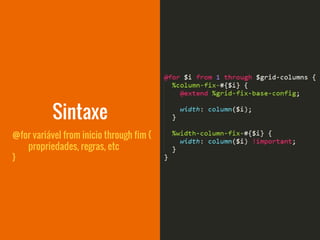 @for variável from inicio through fim {
propriedades, regras, etc
}
Sintaxe
 