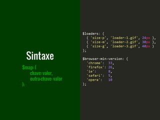 $map: (
chave: valor,
outra-chave: valor
);
Sintaxe
 