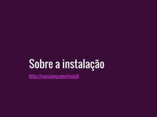 Sobre a instalação
http://sass-lang.com/install
 
