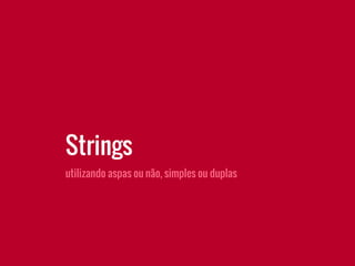 utilizando aspas ou não, simples ou duplas
Strings
 