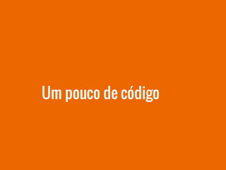 Um pouco de código
 