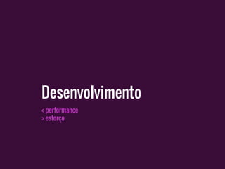 < performance
> esforço
Desenvolvimento
 