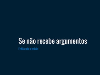 Então não é mixin
Se não recebe argumentos
 