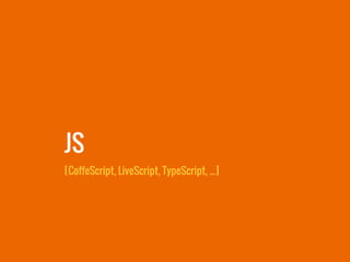 JS
[CoffeScript, LiveScript, TypeScript, ...]
 