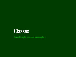 Concatenação, use com moderação =]
Classes
 
