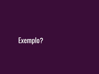 Exemplo?
 