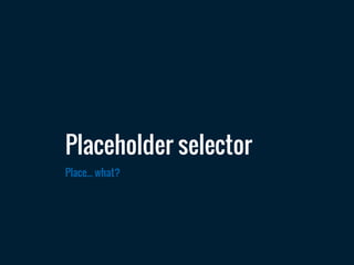 Place... what?
Placeholder selector
 