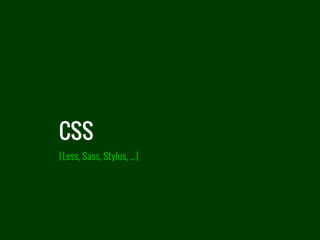 CSS
[Less, Sass, Stylus, ...]
 