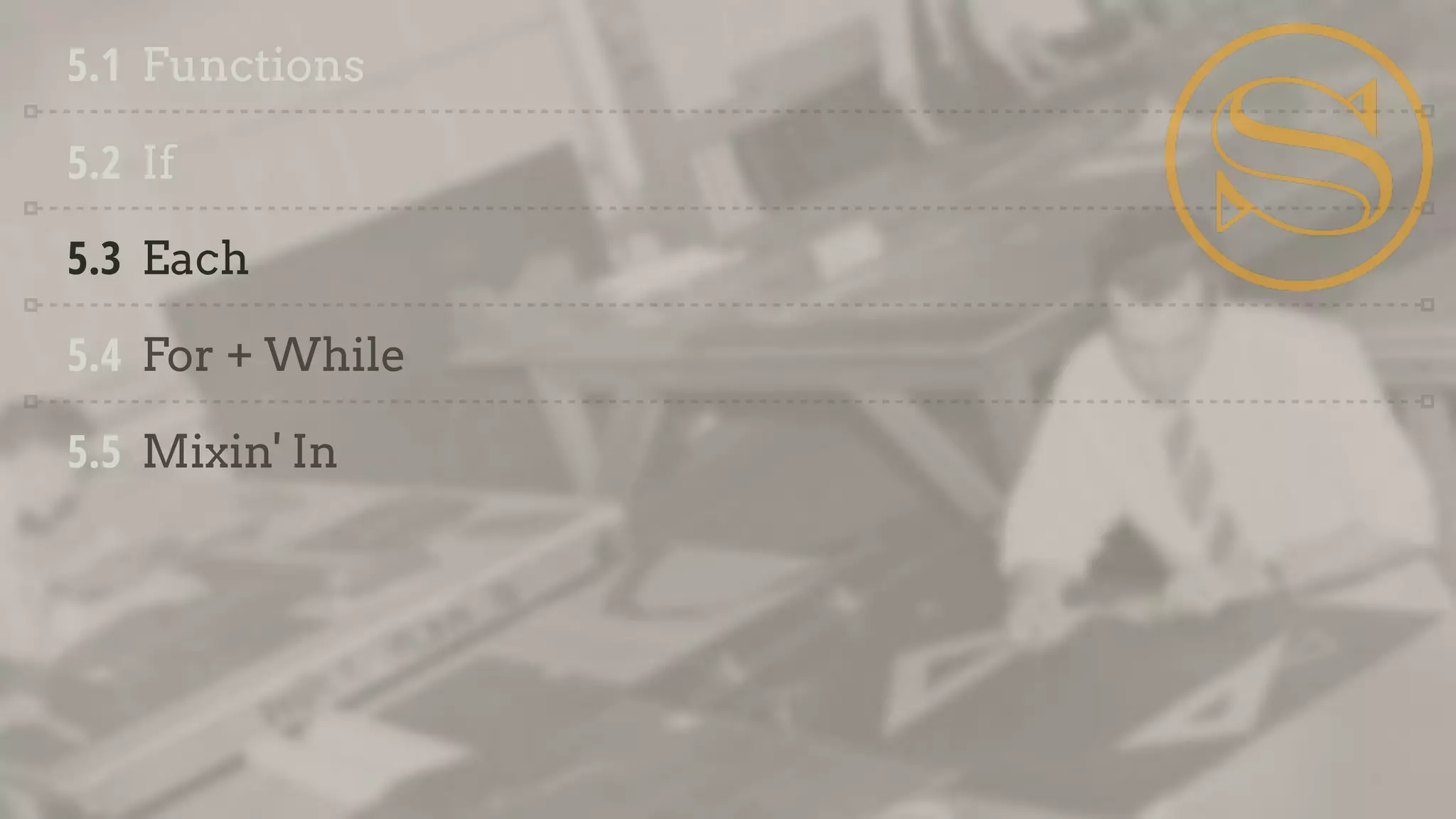 5.1 Functions
5.2 If
5.3 Each
5.4 For + While
5.5 Mixin' In
 