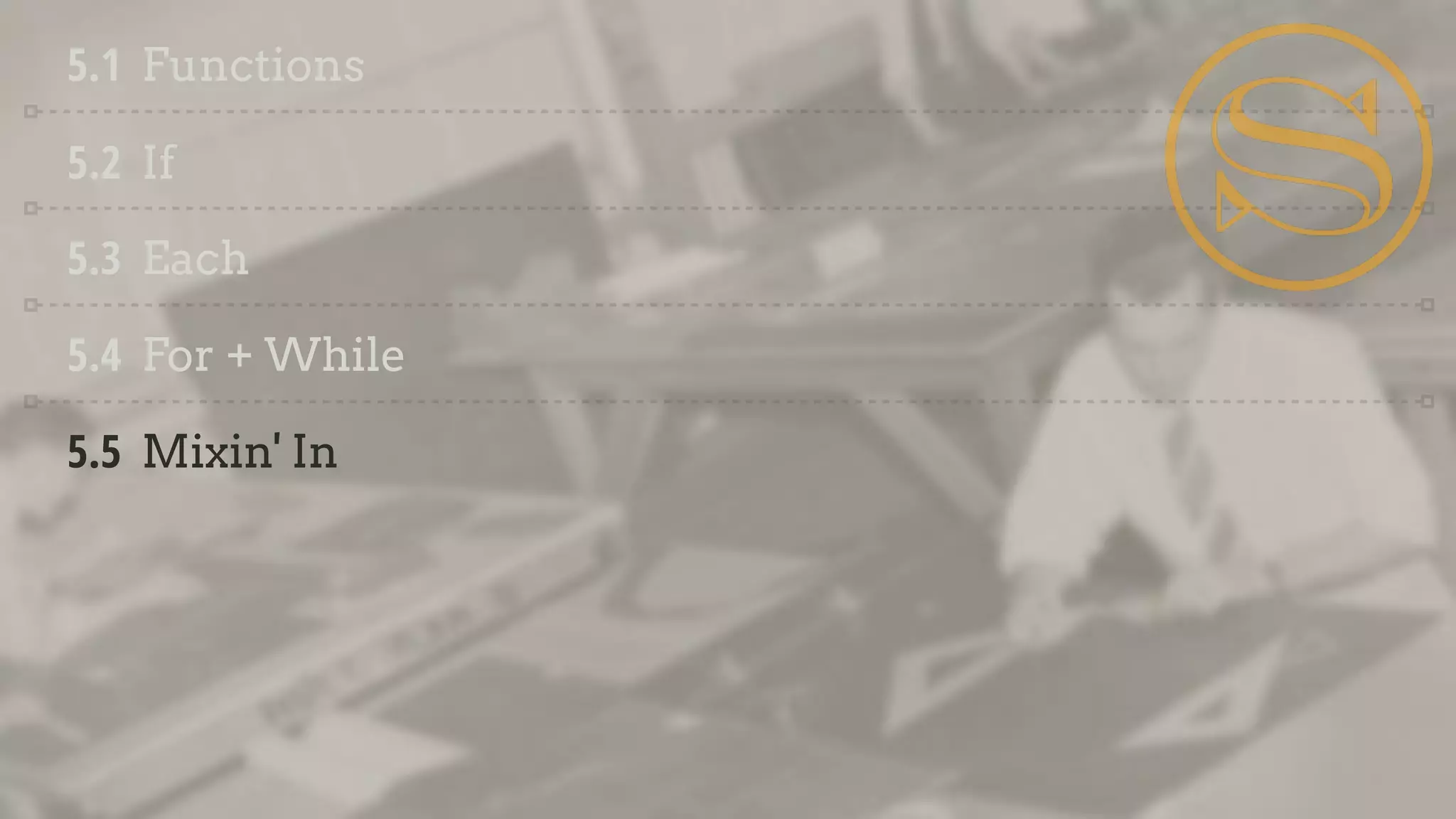 5.1 Functions
5.2 If
5.3 Each
5.4 For + While
5.5 Mixin' In
 