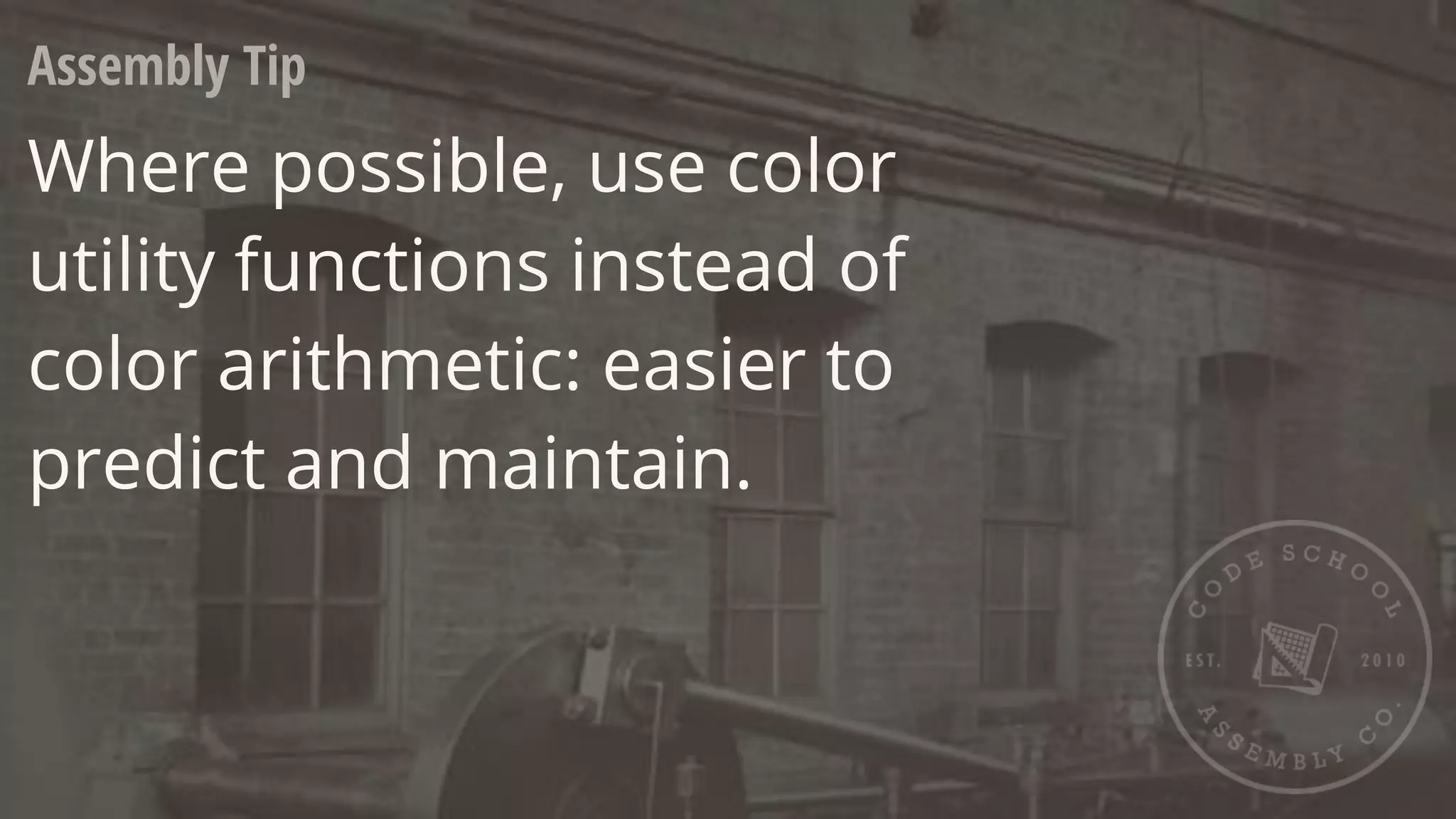 Assembly Tip
Where possible, use color
utility functions instead of
color arithmetic: easier to
predict and maintain.
 