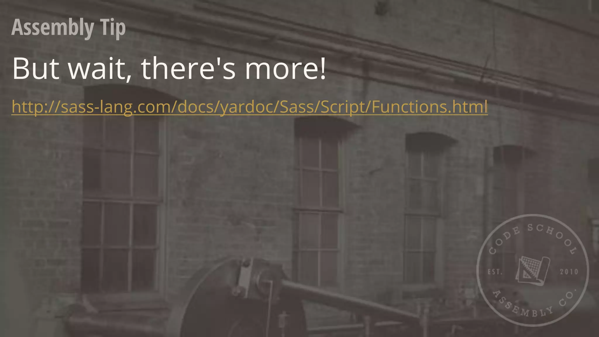 Assembly Tip
But wait, there's more!
http://sass-lang.com/docs/yardoc/Sass/Script/Functions.html
 