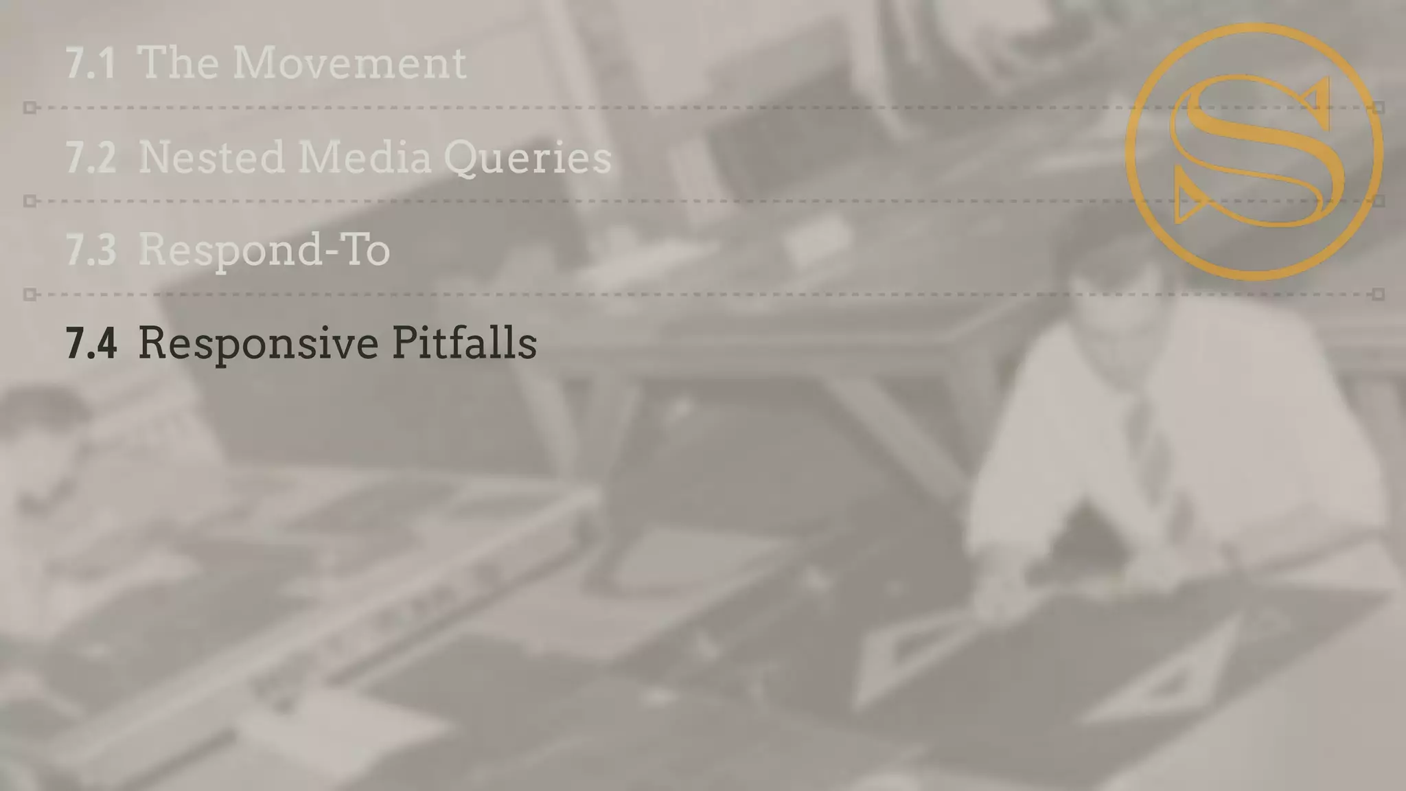 7.1 The Movement
7.2 Nested Media Queries
7.3 Respond-To
7.4 Responsive Pitfalls
 