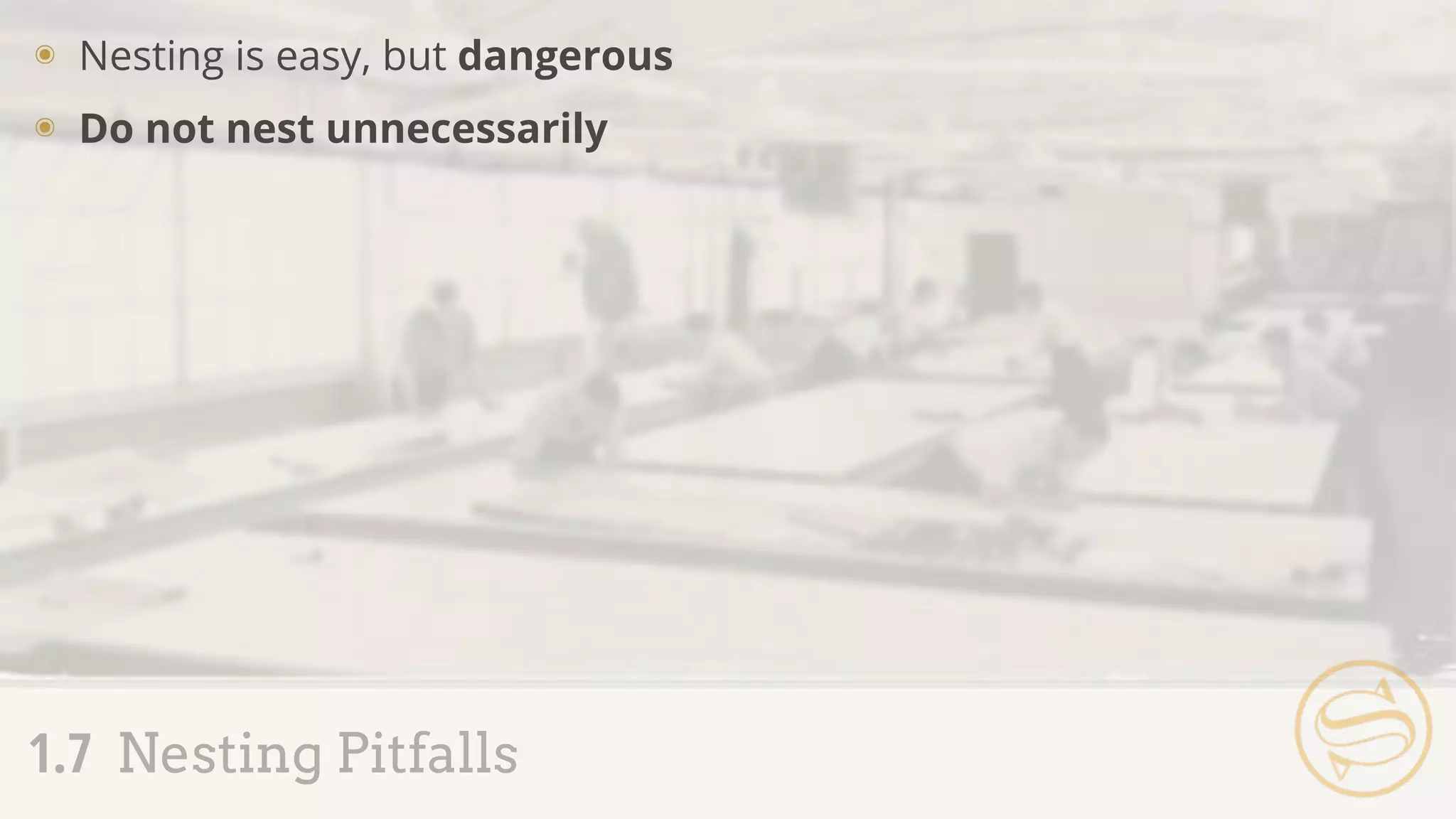 ๏ Nesting is easy, but dangerous
๏ Do not nest unnecessarily
1.7 Nesting Pitfalls
 
