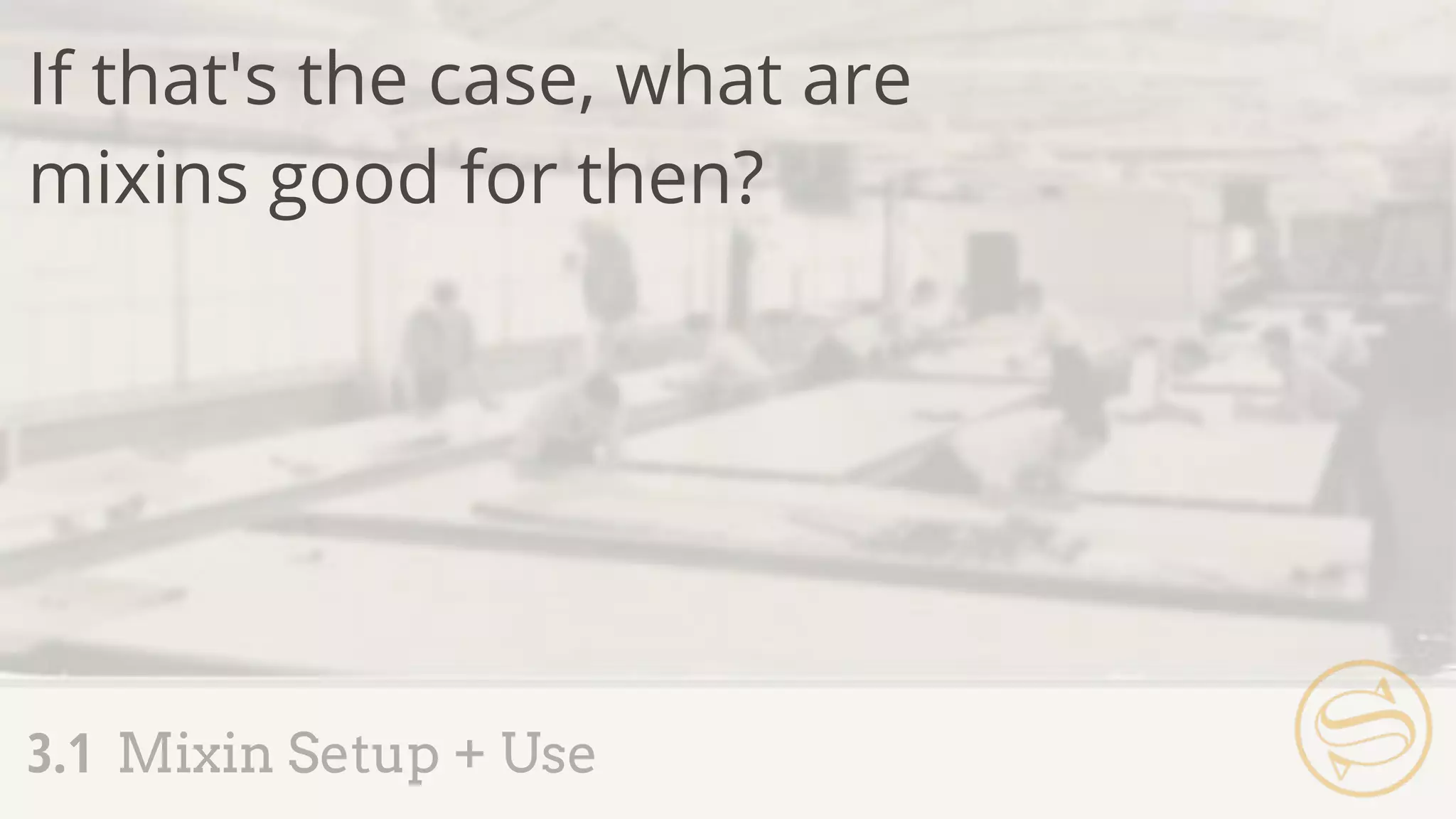 If that's the case, what are
mixins good for then?
3.1 Mixin Setup + Use
 