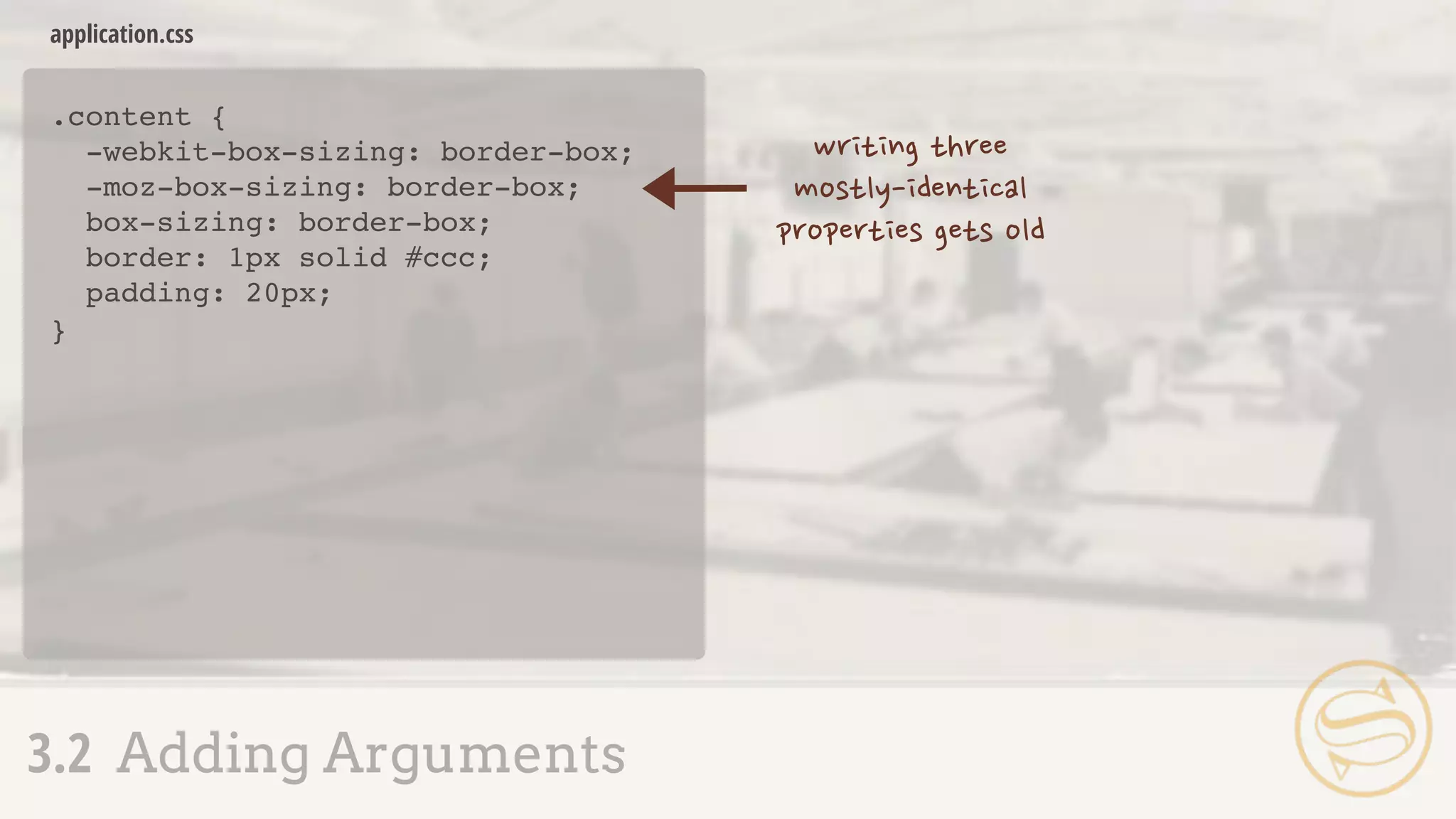 .content {
-webkit-box-sizing: border-box;
-moz-box-sizing: border-box;
box-sizing: border-box;
border: 1px solid #ccc;
padding: 20px;
}
application.css
3.2 Adding Arguments
 